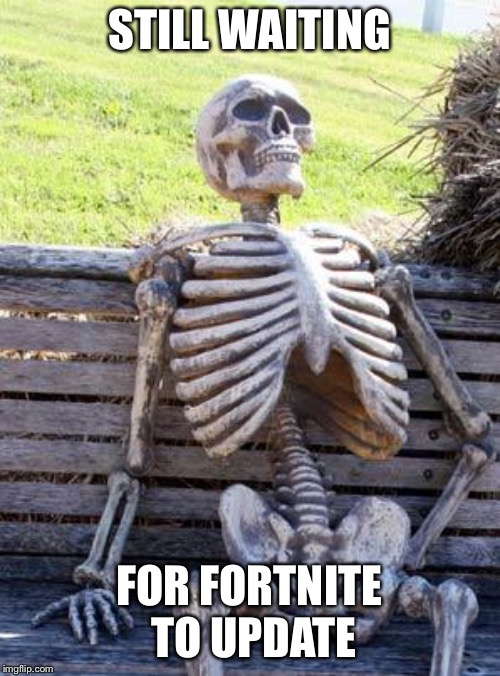 Waiting Skeleton | STILL WAITING; FOR FORTNITE TO UPDATE | image tagged in memes,waiting skeleton | made w/ Imgflip meme maker