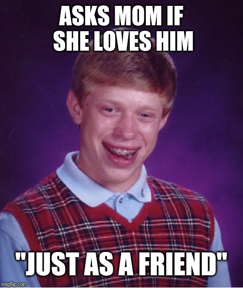 Bad Luck Brian | ASKS MOM IF SHE LOVES HIM; "JUST AS A FRIEND" | image tagged in memes,bad luck brian | made w/ Imgflip meme maker