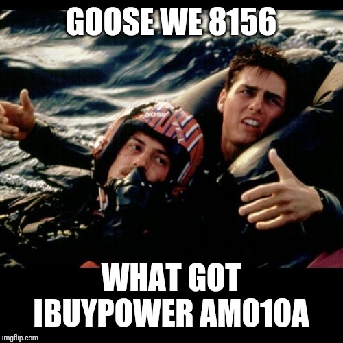 TOP GUN | GOOSE WE 8156; WHAT GOT IBUYPOWER AM010A | image tagged in top gun | made w/ Imgflip meme maker