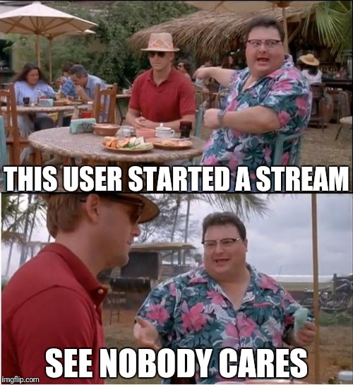 See Nobody Cares Meme | THIS USER STARTED A STREAM; SEE NOBODY CARES | image tagged in memes,see nobody cares | made w/ Imgflip meme maker