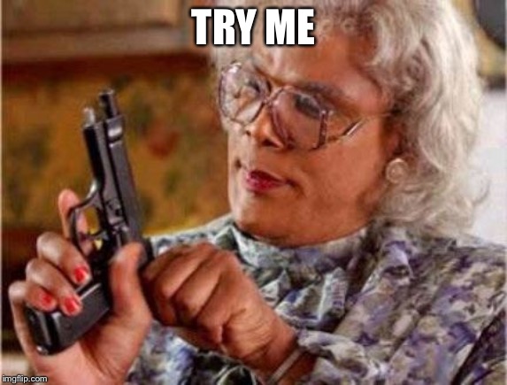 Madea | TRY ME | image tagged in madea | made w/ Imgflip meme maker