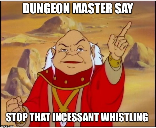 Dungeon Master | DUNGEON MASTER SAY STOP THAT INCESSANT WHISTLING | image tagged in dungeon master | made w/ Imgflip meme maker