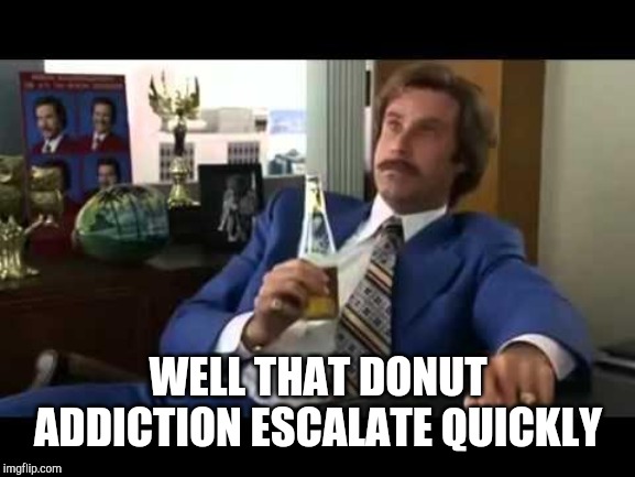 Well That Escalated Quickly Meme | WELL THAT DONUT ADDICTION ESCALATE QUICKLY | image tagged in memes,well that escalated quickly | made w/ Imgflip meme maker