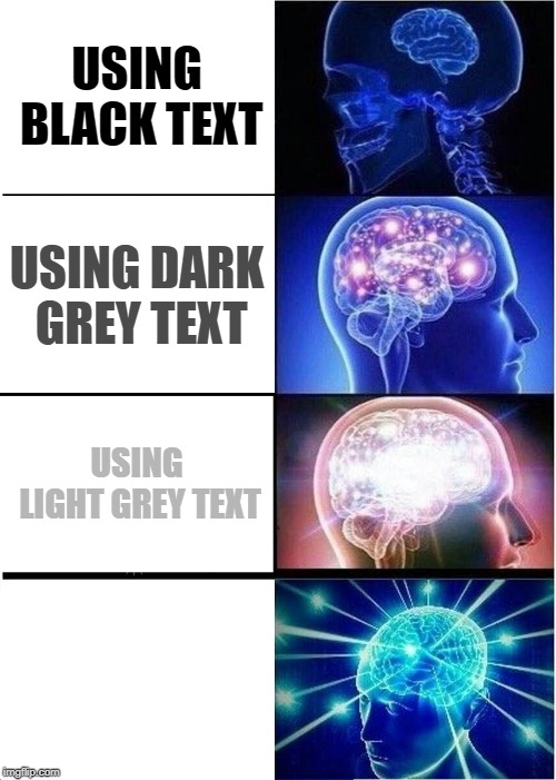 Expanding Brain | USING BLACK TEXT; USING DARK GREY TEXT; USING LIGHT GREY TEXT; USING WHITE TEXT | image tagged in memes,expanding brain | made w/ Imgflip meme maker