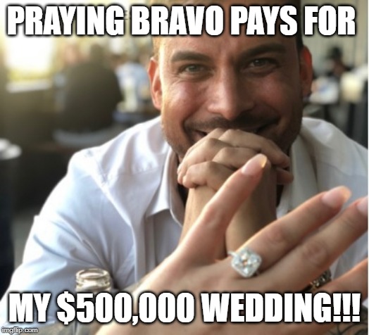Jax Taylor | PRAYING BRAVO PAYS FOR; MY $500,000 WEDDING!!! | image tagged in jax taylor | made w/ Imgflip meme maker
