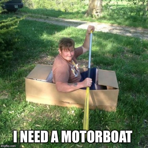 I NEED A MOTORBOAT | made w/ Imgflip meme maker