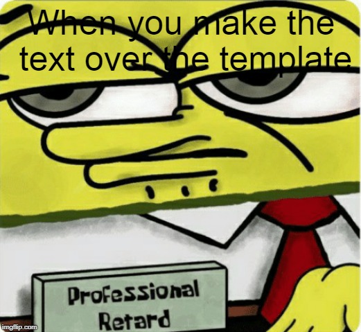 Professional Retard | When you make the text over the template | image tagged in professional retard | made w/ Imgflip meme maker