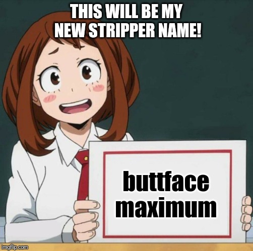 Uraraka Blank Paper | THIS WILL BE MY NEW STRIPPER NAME! buttface maximum | image tagged in uraraka blank paper | made w/ Imgflip meme maker