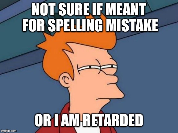 Futurama Fry Meme | NOT SURE IF MEANT FOR SPELLING MISTAKE OR I AM RETARDED | image tagged in memes,futurama fry | made w/ Imgflip meme maker