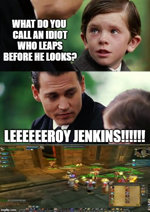 Don't Jump the Gun son... | WHAT DO YOU CALL AN IDIOT WHO LEAPS BEFORE HE LOOKS? LEEEEEEROY JENKINS!!!!!! | image tagged in memes,finding neverland | made w/ Imgflip meme maker