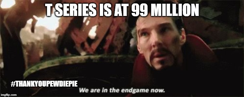 We're in the endgame now | T SERIES IS AT 99 MILLION; #THANKYOUPEWDIEPIE | image tagged in we're in the endgame now | made w/ Imgflip meme maker