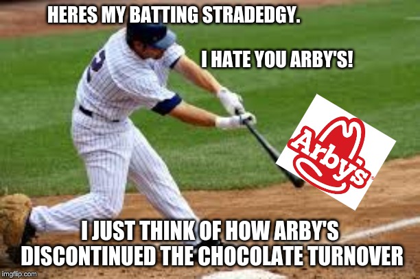 why arbys why???????????? | HERES MY BATTING STRADEDGY.



                                                                                      
                       I HATE YOU ARBY'S! I JUST THINK OF HOW ARBY'S DISCONTINUED THE CHOCOLATE TURNOVER | image tagged in memes,arby's | made w/ Imgflip meme maker