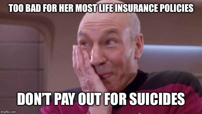 picard oops | TOO BAD FOR HER MOST LIFE INSURANCE POLICIES DON’T PAY OUT FOR SUICIDES | image tagged in picard oops | made w/ Imgflip meme maker