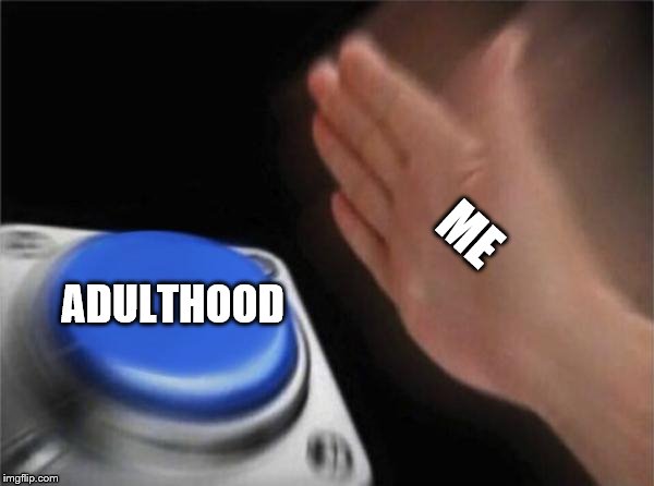 Blank Nut Button | ME; ADULTHOOD | image tagged in memes,blank nut button | made w/ Imgflip meme maker