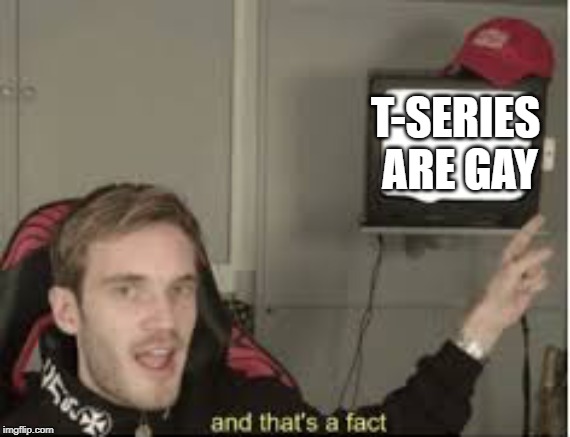 And thats a fact |  T-SERIES ARE GAY | image tagged in and thats a fact | made w/ Imgflip meme maker