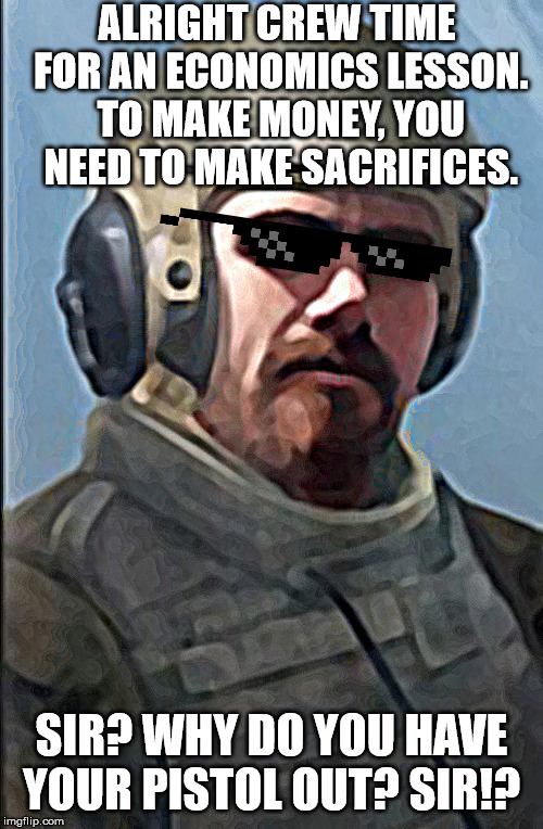 Economics with Commander Diaz from Armored Warfare | ALRIGHT CREW TIME FOR AN ECONOMICS LESSON. TO MAKE MONEY, YOU NEED TO MAKE SACRIFICES. SIR? WHY DO YOU HAVE YOUR PISTOL OUT? SIR!? | image tagged in video games,pc gaming | made w/ Imgflip meme maker