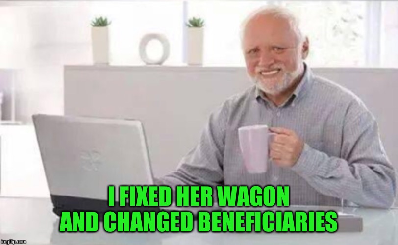 I FIXED HER WAGON AND CHANGED BENEFICIARIES | made w/ Imgflip meme maker