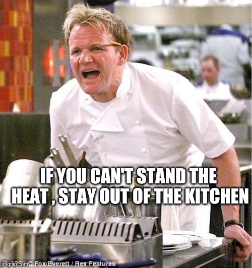 Chef Gordon Ramsay Meme | IF YOU CAN'T STAND THE HEAT , STAY OUT OF THE KITCHEN | image tagged in memes,chef gordon ramsay | made w/ Imgflip meme maker