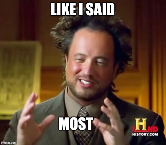 Ancient Aliens Meme | LIKE I SAID MOST | image tagged in memes,ancient aliens | made w/ Imgflip meme maker