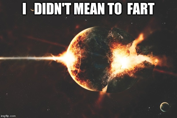 I   DIDN'T MEAN TO  FART | image tagged in memes | made w/ Imgflip meme maker