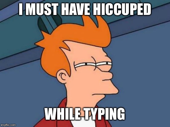 Futurama Fry Meme | I MUST HAVE HICCUPED WHILE TYPING | image tagged in memes,futurama fry | made w/ Imgflip meme maker