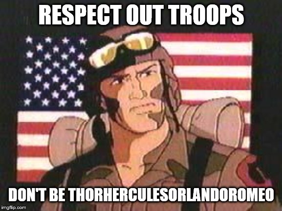 And he made one of his stupid memes in a stream I moderated so it's been deleted(also I meant "our" not "out") | RESPECT OUT TROOPS; DON'T BE THORHERCULESORLANDOROMEO | image tagged in gi joe,memorial day | made w/ Imgflip meme maker