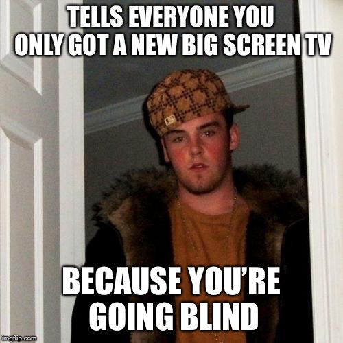 Scumbag Steve Meme | TELLS EVERYONE YOU ONLY GOT A NEW BIG SCREEN TV; BECAUSE YOU’RE GOING BLIND | image tagged in memes,scumbag steve | made w/ Imgflip meme maker