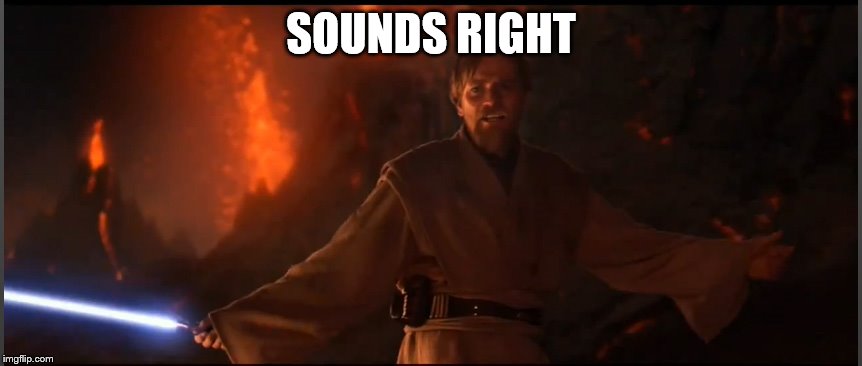 Obi Wan High Ground | SOUNDS RIGHT | image tagged in obi wan high ground | made w/ Imgflip meme maker