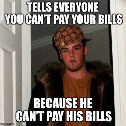 Scumbag Steve Meme | TELLS EVERYONE YOU CAN’T PAY YOUR BILLS; BECAUSE HE CAN’T PAY HIS BILLS | image tagged in memes,scumbag steve | made w/ Imgflip meme maker