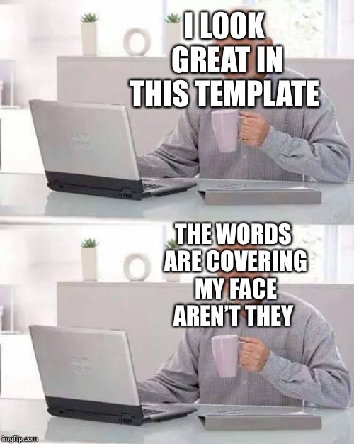 Hide the Pain Harold | I LOOK GREAT IN THIS TEMPLATE; THE WORDS ARE COVERING MY FACE AREN’T THEY | image tagged in memes,hide the pain harold | made w/ Imgflip meme maker