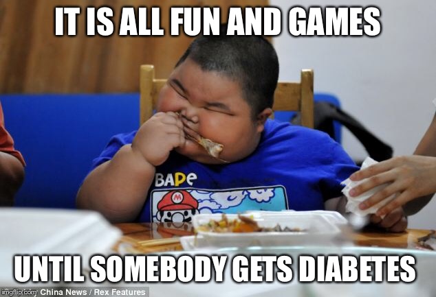It is all fun and games | IT IS ALL FUN AND GAMES; UNTIL SOMEBODY GETS DIABETES | image tagged in fun and games,diabetes,diabeetus | made w/ Imgflip meme maker