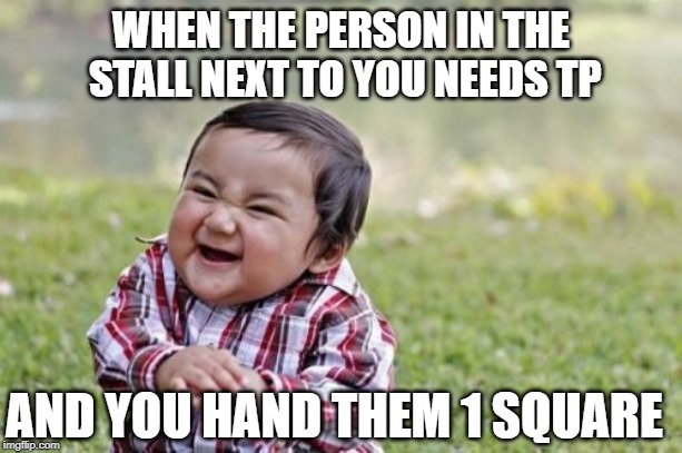 Cruelty thy name is no TP | WHEN THE PERSON IN THE STALL NEXT TO YOU NEEDS TP; AND YOU HAND THEM 1 SQUARE | image tagged in memes,evil toddler | made w/ Imgflip meme maker