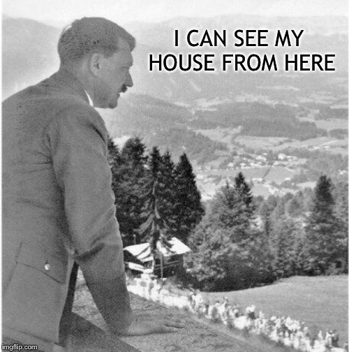 Don’t tell him :) | I CAN SEE MY HOUSE FROM HERE | image tagged in adolf hitler,dumbass | made w/ Imgflip meme maker