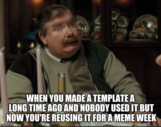 Vernon Dursley That Face When
[Make Your Own Templates week, May 25th - June 1st A 44colt event] |  WHEN YOU MADE A TEMPLATE A LONG TIME AGO AND NOBODY USED IT BUT NOW YOU'RE REUSING IT FOR A MEME WEEK | image tagged in that face when,make your own template week | made w/ Imgflip meme maker