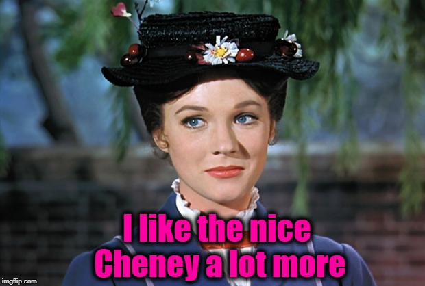 Mary Poppins | I like the nice Cheney a lot more | image tagged in mary poppins | made w/ Imgflip meme maker