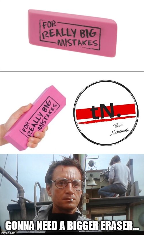GONNA NEED A BIGGER ERASER... | image tagged in for really big mistakes | made w/ Imgflip meme maker