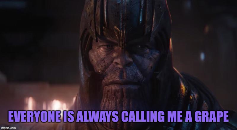 MadTitan | EVERYONE IS ALWAYS CALLING ME A GRAPE | image tagged in madtitan | made w/ Imgflip meme maker