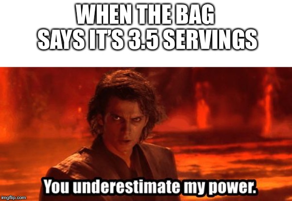 You underestimate my power | WHEN THE BAG SAYS IT’S 3.5 SERVINGS | image tagged in you underestimate my power | made w/ Imgflip meme maker