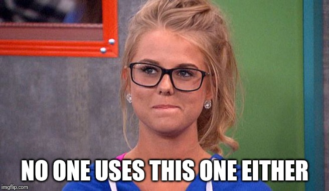Nicole 's thinking | NO ONE USES THIS ONE EITHER | image tagged in nicole 's thinking | made w/ Imgflip meme maker