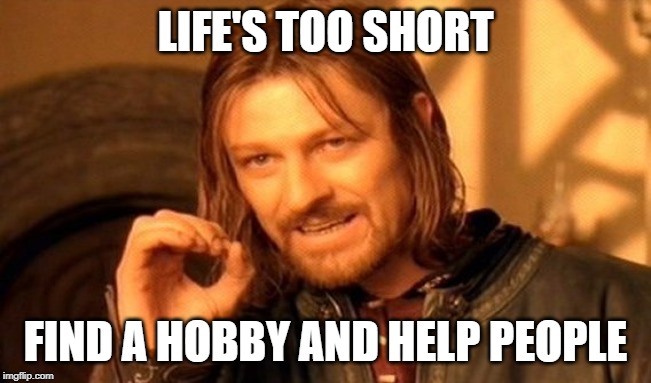 One Does Not Simply Meme | LIFE'S TOO SHORT FIND A HOBBY AND HELP PEOPLE | image tagged in memes,one does not simply | made w/ Imgflip meme maker