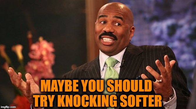 shrug | MAYBE YOU SHOULD TRY KNOCKING SOFTER | image tagged in shrug | made w/ Imgflip meme maker