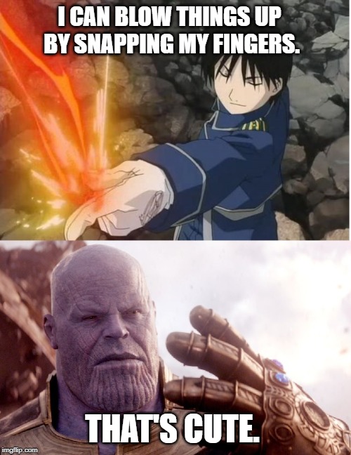 Thanos, Avengers, | I CAN BLOW THINGS UP BY SNAPPING MY FINGERS. THAT'S CUTE. | image tagged in thanos snap,avengers infinity war,fullmetal alchemist,snap | made w/ Imgflip meme maker