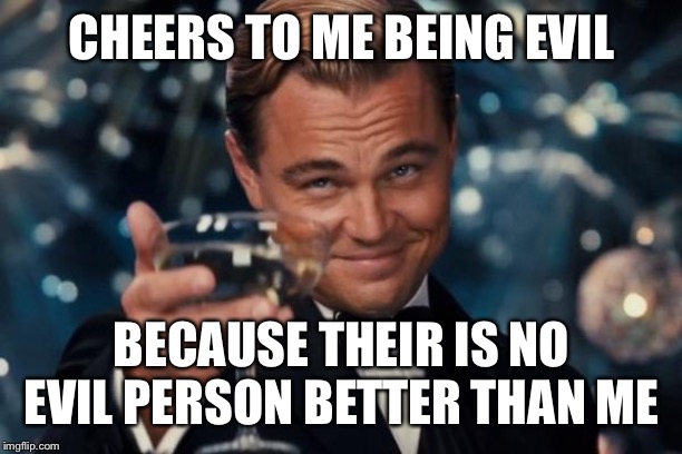 Leonardo Dicaprio Cheers Meme | CHEERS TO ME BEING EVIL; BECAUSE THEIR IS NO EVIL PERSON BETTER THAN ME | image tagged in memes,leonardo dicaprio cheers | made w/ Imgflip meme maker
