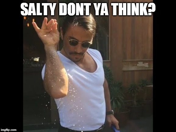 Salt guy | SALTY DONT YA THINK? | image tagged in salt guy | made w/ Imgflip meme maker