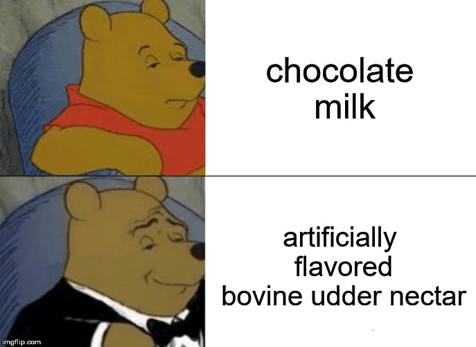 Tuxedo Winnie The Pooh | chocolate milk; artificially flavored bovine udder nectar | image tagged in memes,tuxedo winnie the pooh | made w/ Imgflip meme maker