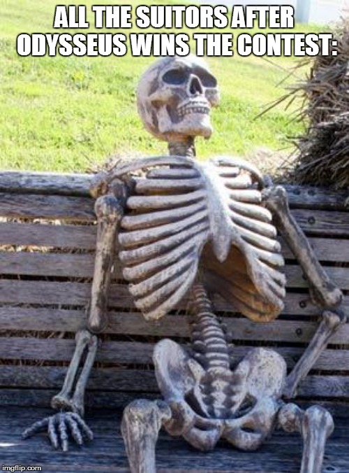 Waiting Skeleton | ALL THE SUITORS AFTER ODYSSEUS WINS THE CONTEST: | image tagged in memes,waiting skeleton | made w/ Imgflip meme maker