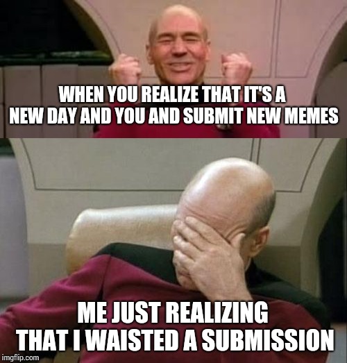 WHEN YOU REALIZE THAT IT'S A NEW DAY AND YOU AND SUBMIT NEW MEMES; ME JUST REALIZING  THAT I WAISTED A SUBMISSION | image tagged in memes,captain picard facepalm,piccard | made w/ Imgflip meme maker