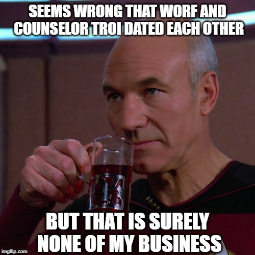 It was a Little Odd... | SEEMS WRONG THAT WORF AND COUNSELOR TROI DATED EACH OTHER; BUT THAT IS SURELY NONE OF MY BUSINESS | image tagged in tea earl grey hot | made w/ Imgflip meme maker