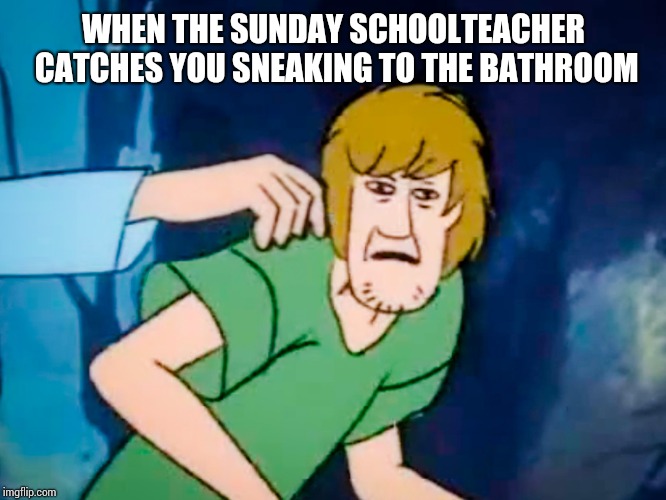 Shaggy meme | WHEN THE SUNDAY SCHOOLTEACHER CATCHES YOU SNEAKING TO THE BATHROOM | image tagged in shaggy meme | made w/ Imgflip meme maker