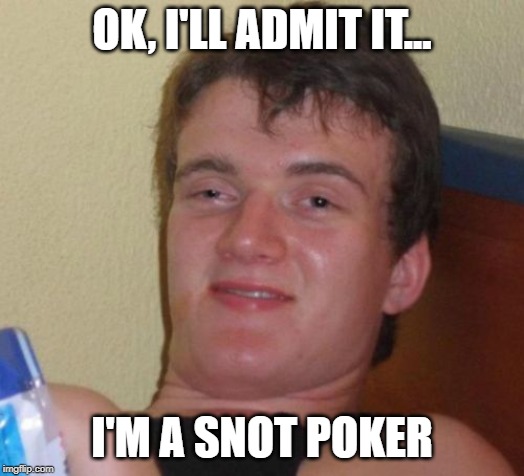 My iPhone won't let me say "snot poker" | OK, I'LL ADMIT IT... I'M A SNOT POKER | image tagged in memes,10 guy | made w/ Imgflip meme maker